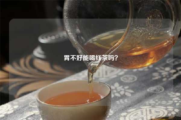 胃不好能喝红茶吗？