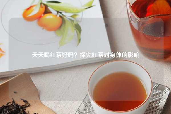 天天喝红茶好吗？探究红茶对身体的影响