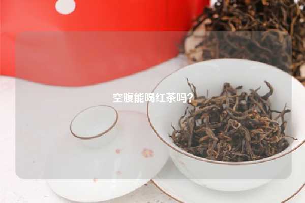 空腹能喝红茶吗？