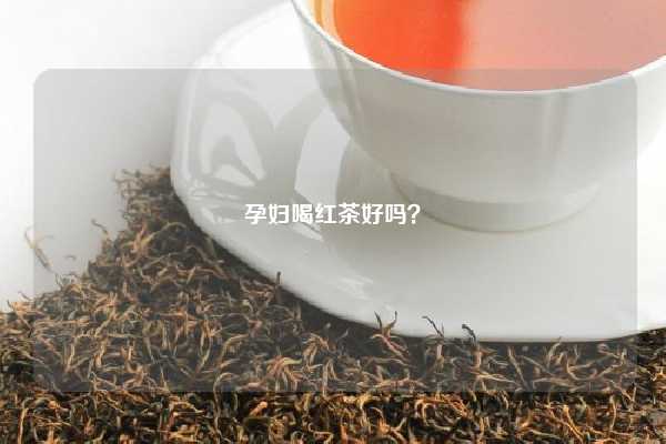 孕妇喝红茶好吗？