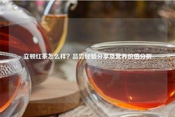 立顿红茶怎么样？品尝经验分享及营养价值分析