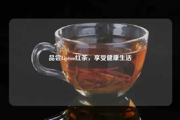 品尝Lipton红茶，享受健康生活