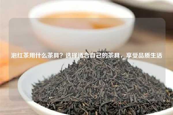 泡红茶用什么茶具？选择适合自己的茶具，享受品质生活