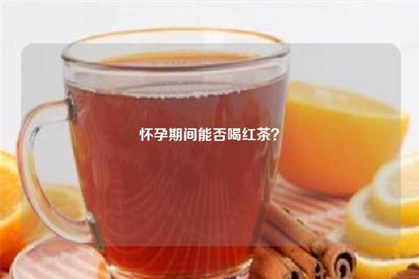 怀孕期间能否喝红茶？