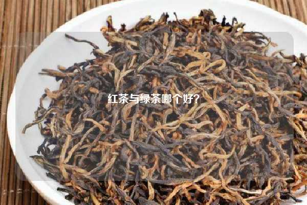 红茶与绿茶哪个好？