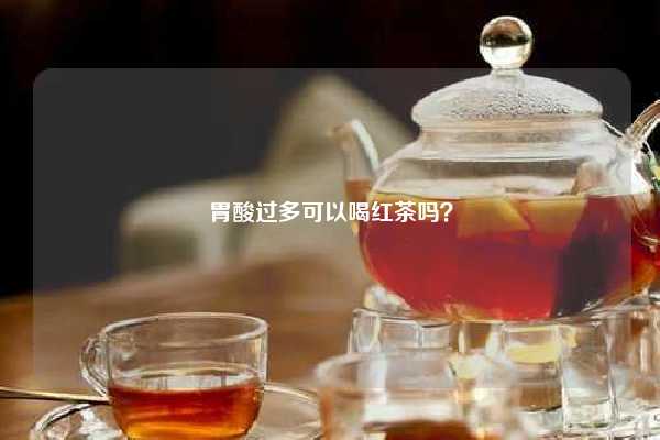 胃酸过多可以喝红茶吗？