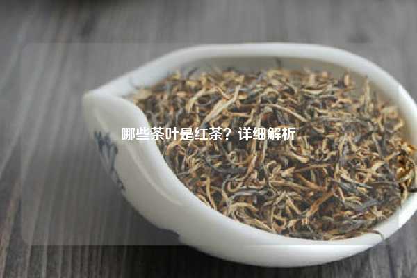 哪些茶叶是红茶？详细解析