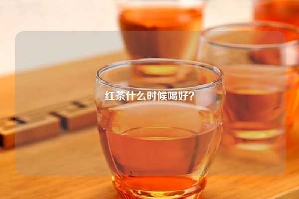 红茶什么时候喝好？