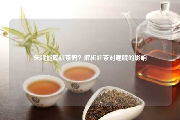 失眠能喝红茶吗？解析红茶对睡眠的影响