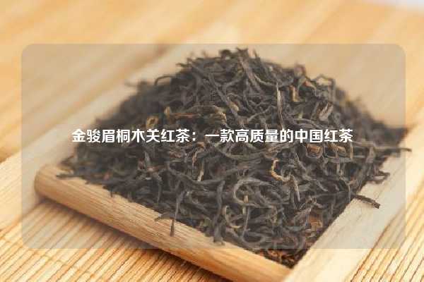 金骏眉桐木关红茶：一款高质量的中国红茶