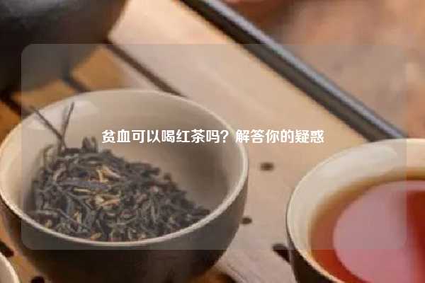 贫血可以喝红茶吗？解答你的疑惑