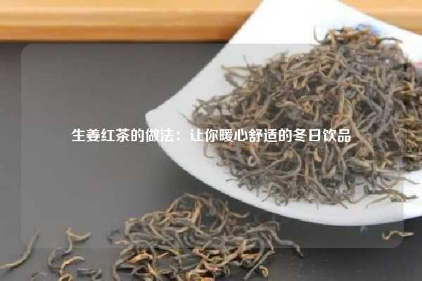 生姜红茶的做法：让你暖心舒适的冬日饮品