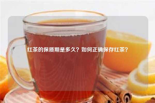 红茶的保质期是多久？如何正确保存红茶？