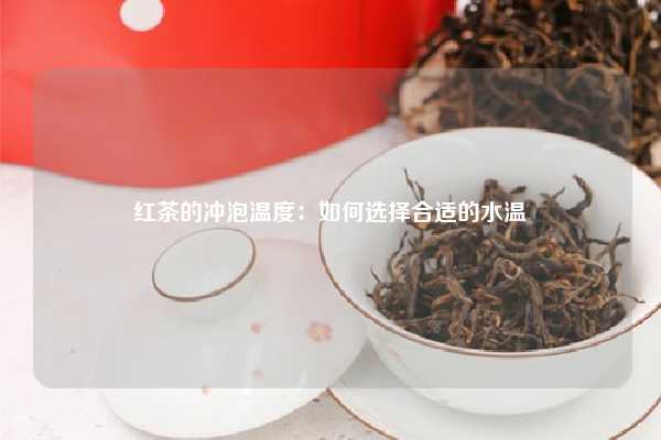 红茶的冲泡温度：如何选择合适的水温