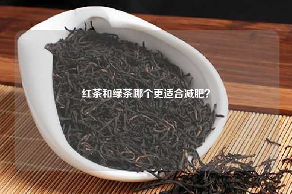 红茶和绿茶哪个更适合减肥？