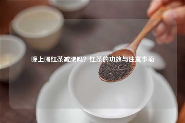 晚上喝红茶减肥吗？红茶的功效与注意事项